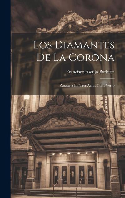 Los Diamantes De La Corona: Zarzuela En Tres Actos Y En Verso