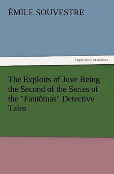 The Exploits of Juve Being the Second of the Series of the "Fantômas" Detective Tales