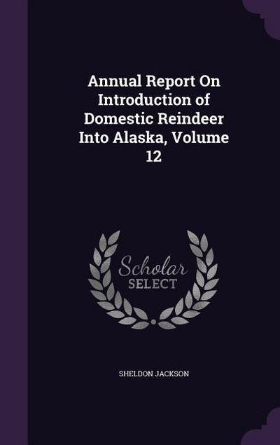 Annual Report On Introduction of Domestic Reindeer Into Alaska, Volume 12