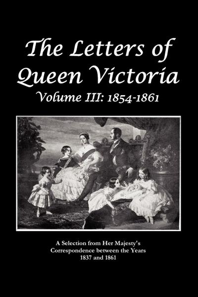 The Letters of Queen Victoria a Selection from He R Ma J E S T y ’ S Correspondence Between the Years 1837 and 1861