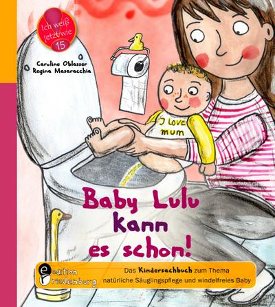 Baby Lulu kann es schon! Das Kindersachbuch zum Thema natürliche Säuglingspflege und windelfreies Baby (Ich weiß jetzt wie!)