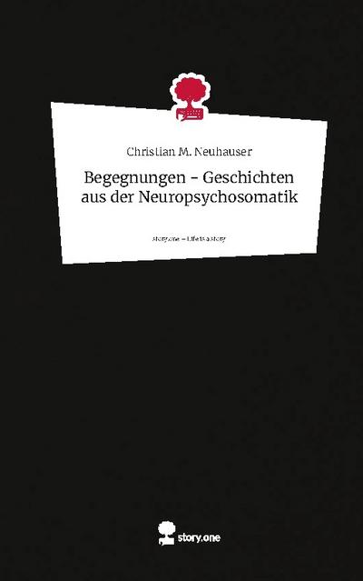 Begegnungen - Geschichten aus der Neuropsychosomatik. Life is a Story - story.one