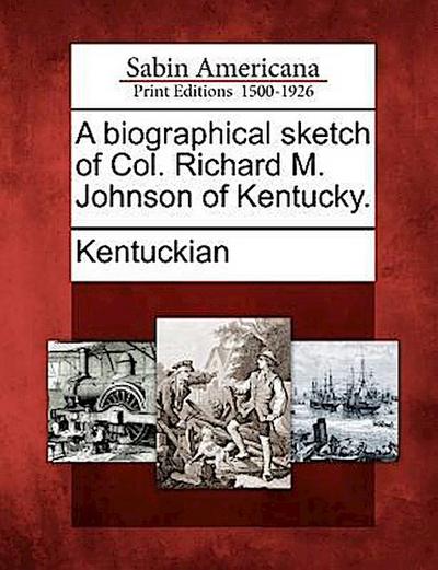 A Biographical Sketch of Col. Richard M. Johnson of Kentucky.