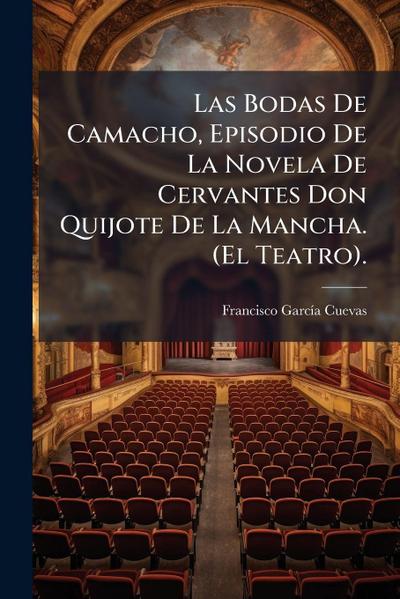 Las Bodas De Camacho, Episodio De La Novela De Cervantes Don Quijote De La Mancha. (El Teatro).