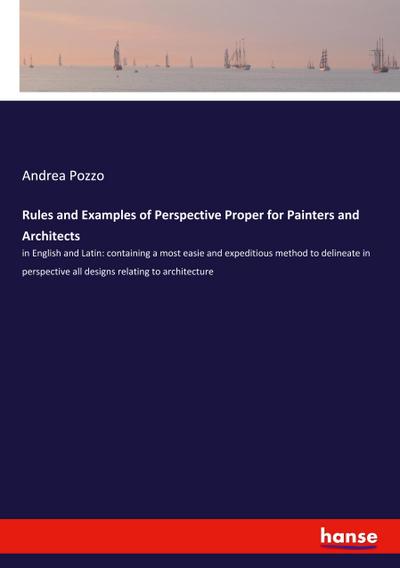 Rules and Examples of Perspective Proper for Painters and Architects: in English and Latin: containing a most easie and expeditious method to ... all designs relating to architecture