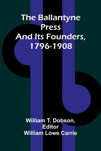 The Ballantyne Press and its founders, 1796-1908
