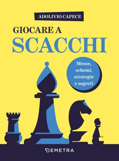 Giocare a scacchi. Mosse e schemi, strategie d’attacco e di difesa