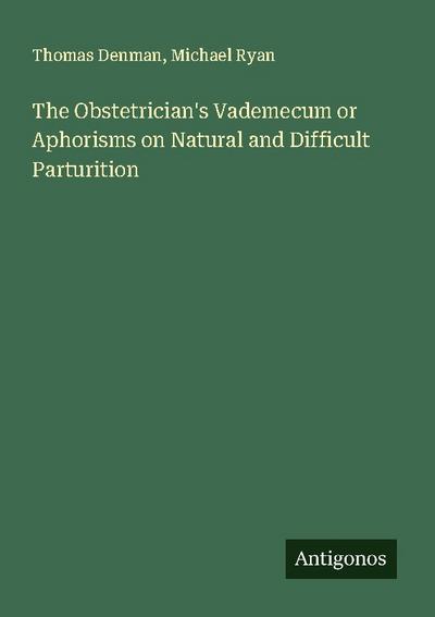 The Obstetrician’s Vademecum or Aphorisms on Natural and Difficult Parturition