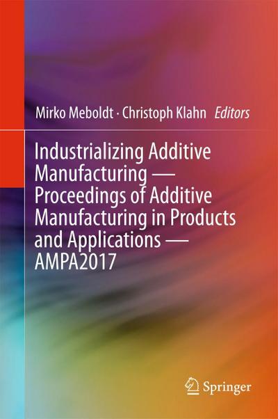 Industrializing Additive Manufacturing - Proceedings of Additive Manufacturing in Products and Applications - AMPA2017