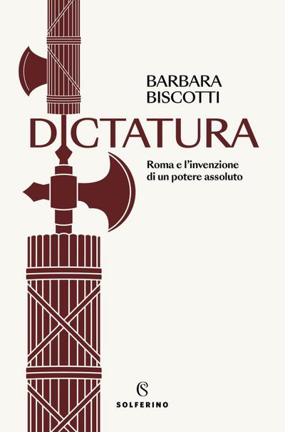Dictatura. Roma e l’invenzione di un potere assoluto