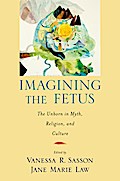 Imagining the Fetus the Unborn in Myth, Religion, and Culture