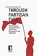 Through Partisan Eyes. My Friendships, Literary Education, and Political Encounters in Italy (1956-2013). With Sidelights on My Experiences in the United States, France, and the Soviet Union