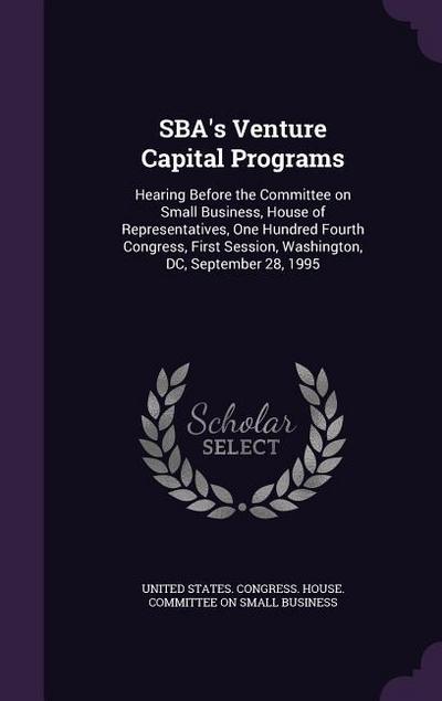 SBA’s Venture Capital Programs: Hearing Before the Committee on Small Business, House of Representatives, One Hundred Fourth Congress, First Session