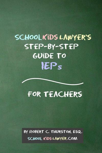 SchoolKidsLawyer’s Step-By-Step Guide to IEPs - For Teachers