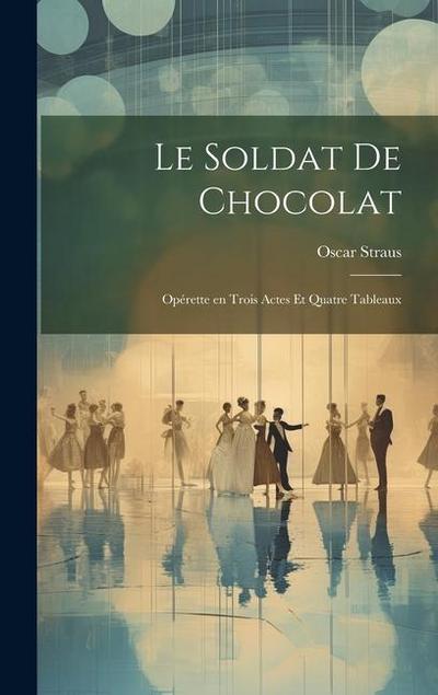Le soldat de chocolat: Opérette en trois actes et quatre tableaux
