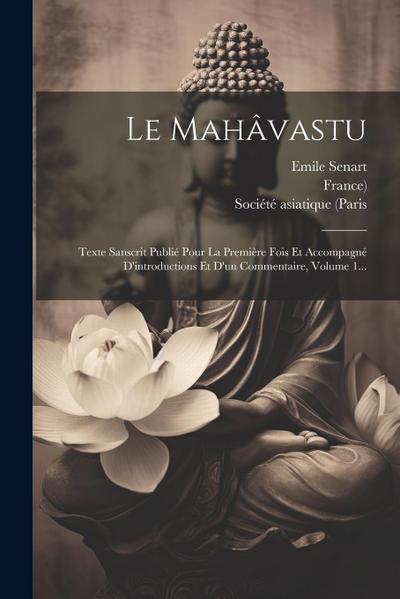 Le Mahâvastu: Texte Sanscrit Publié Pour La Première Fois Et Accompagné D’introductions Et D’un Commentaire, Volume 1...