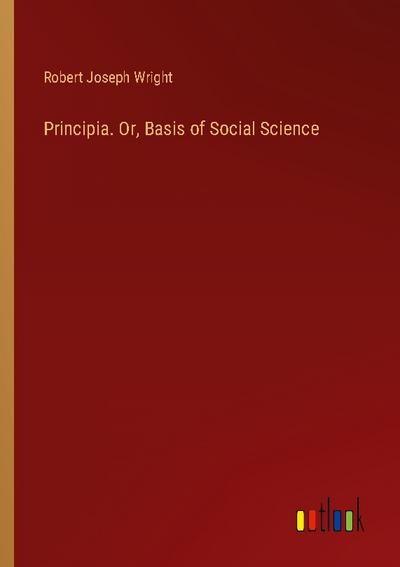 Principia. Or, Basis of Social Science