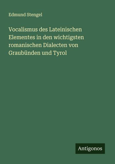 Vocalismus des Lateinischen Elementes in den wichtigsten romanischen Dialecten von Graubünden und Tyrol