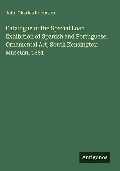 Catalogue of the Special Loan Exhibition of Spanish and Portuguese, Ornamental Art, South Kensington Museum, 1881