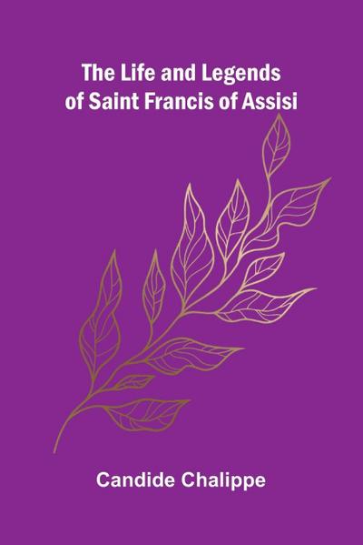 The Life and Legends of Saint Francis of Assisi