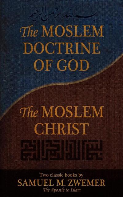 The Moslem Doctrine of God and the Moslem Christ: Two Classics Books by Samuel M. Zwemer