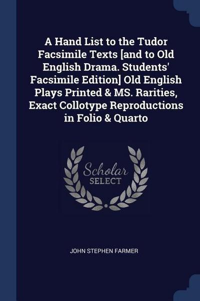 A Hand List to the Tudor Facsimile Texts [and to Old English Drama. Students’ Facsimile Edition] Old English Plays Printed & MS. Rarities, Exact Collotype Reproductions in Folio & Quarto