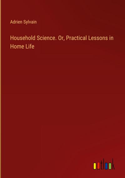Household Science. Or, Practical Lessons in Home Life