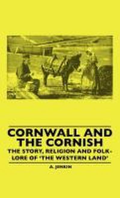 Cornwall and the Cornish - The Story, Religion and Folk-Lore of ’The Western Land’