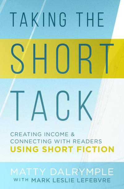 Taking the Short Tack: Creating Income and Connecting with Readers Using Short Fiction