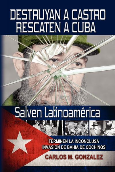 Destruyan a Castro-Rescaten a Cuba-Salven Latinoamerica - Carlos M. Gonzalez