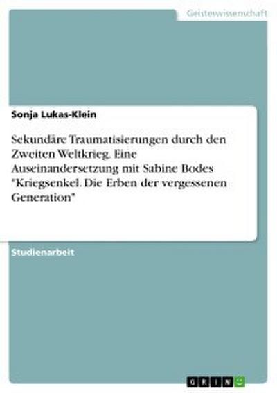 Sekundäre Traumatisierungen durch den Zweiten Weltkrieg. Eine Auseinandersetzung mit Sabine Bodes "Kriegsenkel. Die Erben der vergessenen Generation"