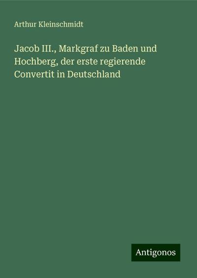 Kleinschmidt, A: Jacob III., Markgraf zu Baden und Hochberg