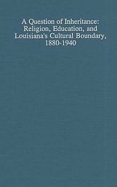 A Question of Inheritance: Religion, Education, and Louisiana’s Cultural Boundary, 1880-1940