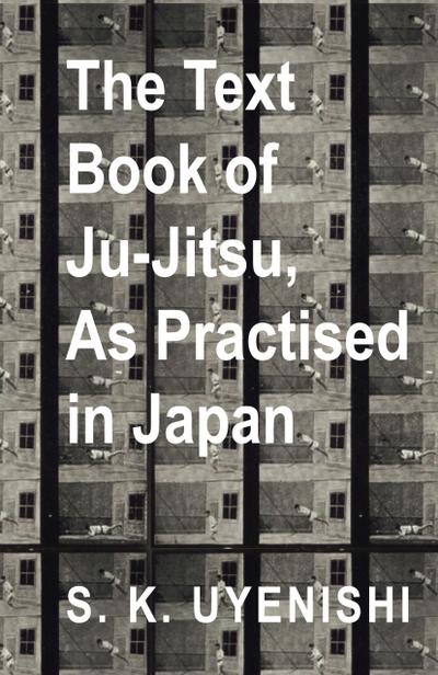 Text-Book of Ju-Jitsu, as Practised in Japan - Being a Simple Treatise on the Japanese Method of Self Defence