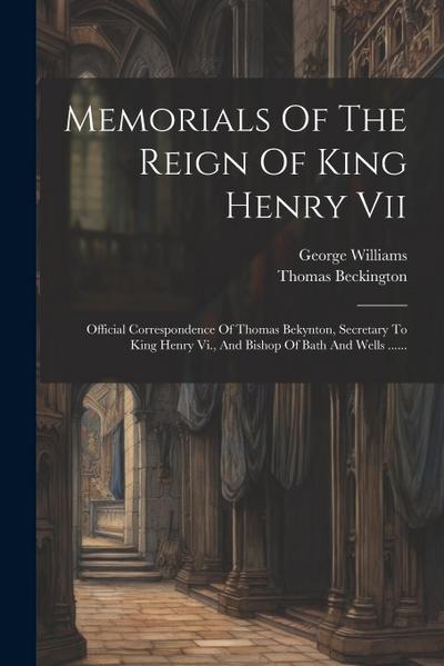 Memorials Of The Reign Of King Henry Vii: Official Correspondence Of Thomas Bekynton, Secretary To King Henry Vi., And Bishop Of Bath And Wells ......