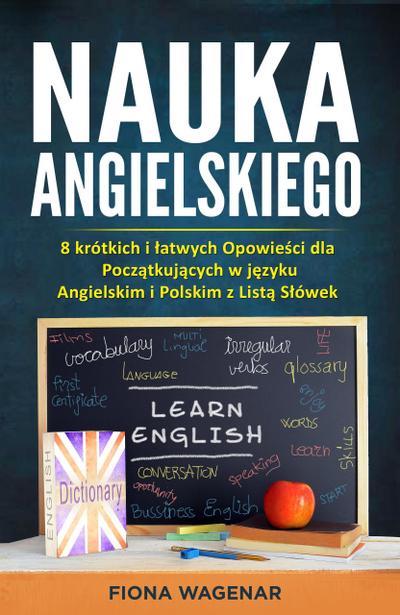 Nauka Angielskiego: 8 krótkich i latwych Opowiesci dla Poczatkujacych w jezyku Angielskim i Polskim z Lista Slówek