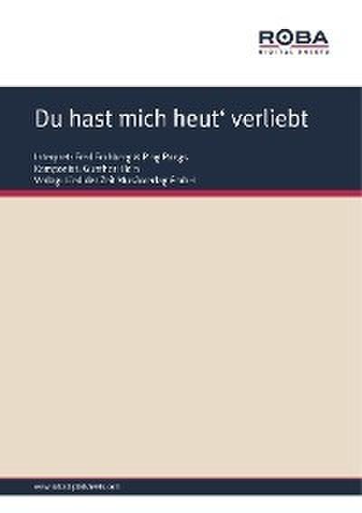 Du hast mich heut’ verliebt gemacht