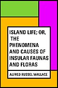 Island Life; Or, The Phenomena and Causes of Insular Faunas and Floras
