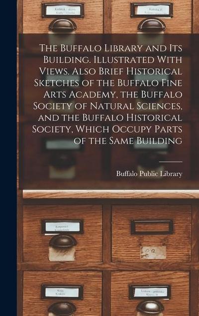 The Buffalo Library and its Building. Illustrated With Views. Also Brief Historical Sketches of the Buffalo Fine Arts Academy, the Buffalo Society of