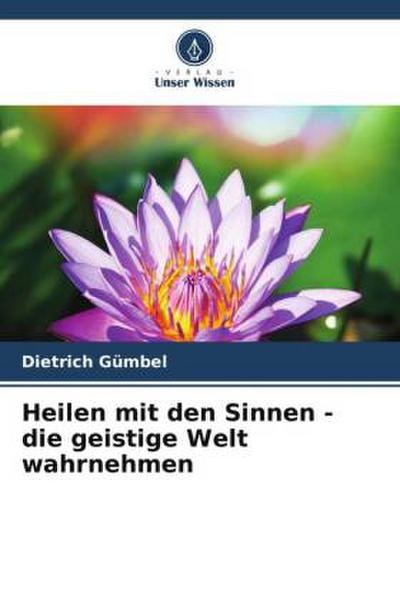 Heilen mit den Sinnen - die geistige Welt wahrnehmen