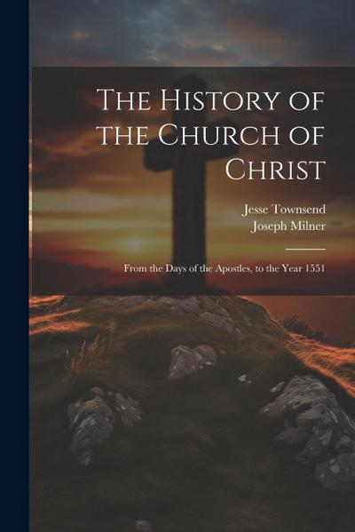 The History of the Church of Christ: From the Days of the Apostles, to the Year 1551