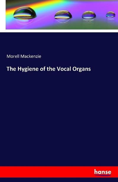 The Hygiene of the Vocal Organs - Morell Mackenzie