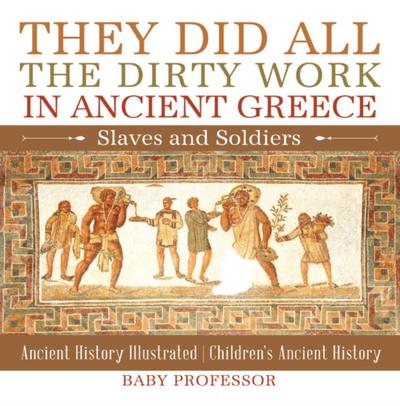 They Did All the Dirty Work in Ancient Greece: Slaves and Soldiers - Ancient History Illustrated | Children’s Ancient History