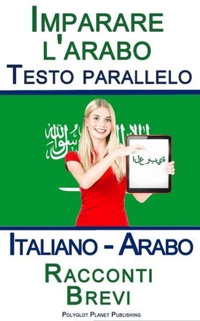 Imparare l’arabo - Testo parallelo - Racconti Brevi (Italiano - Arabo)