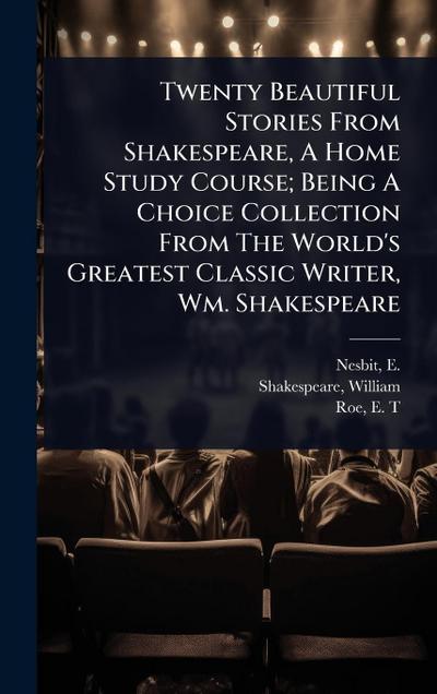 Twenty Beautiful Stories From Shakespeare, A Home Study Course; Being A Choice Collection From The World’s Greatest Classic Writer, Wm. Shakespeare