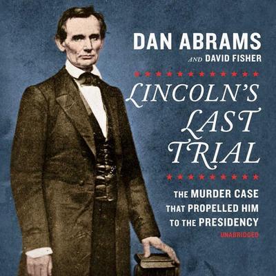 Lincoln’s Last Trial: The Murder Case That Propelled Him to the Presidency