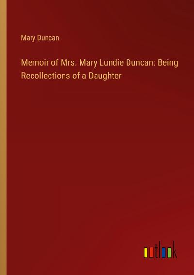 Memoir of Mrs. Mary Lundie Duncan: Being Recollections of a Daughter