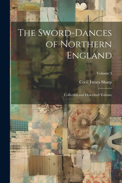 The Sword-dances of Northern England: Collected and Described Volume; Volume 3