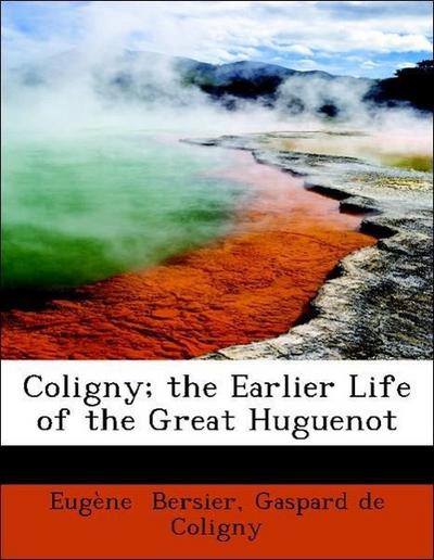 Coligny; The Earlier Life of the Great Huguenot