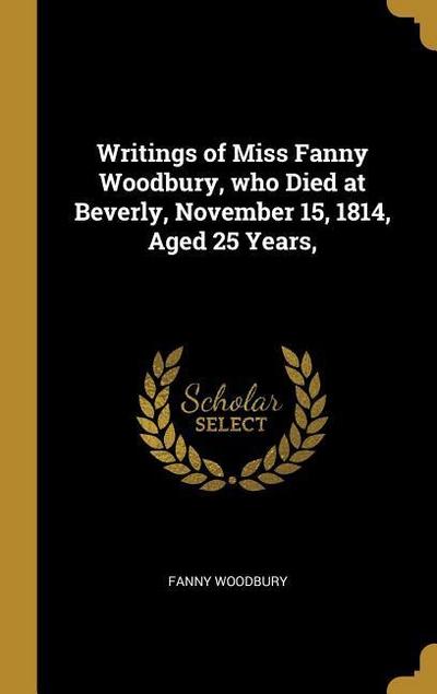 Writings of Miss Fanny Woodbury, who Died at Beverly, November 15, 1814, Aged 25 Years